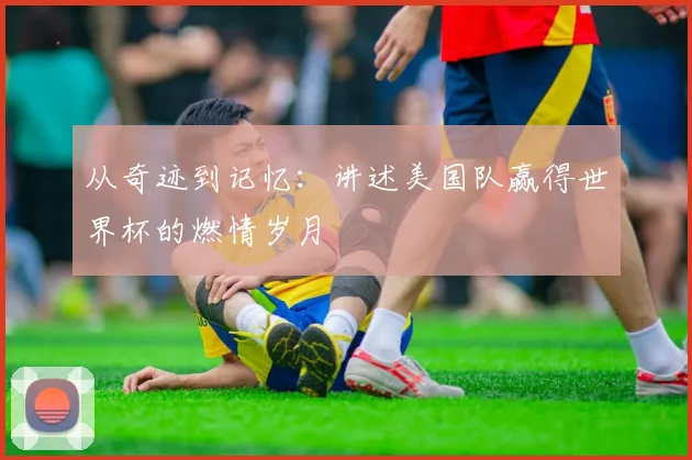 从奇迹到记忆：讲述美国队赢得世界杯的燃情岁月